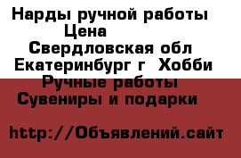 Нарды ручной работы › Цена ­ 7 000 - Свердловская обл., Екатеринбург г. Хобби. Ручные работы » Сувениры и подарки   